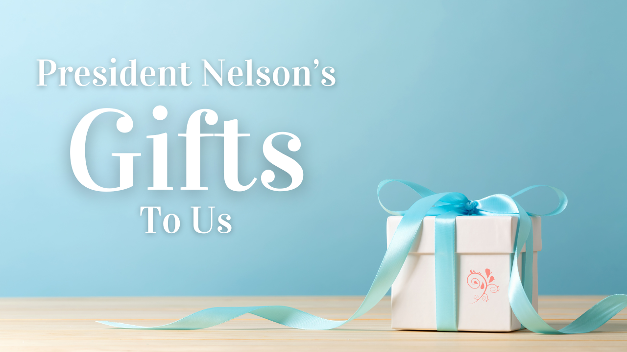 President Nelson’s Gifts to Us